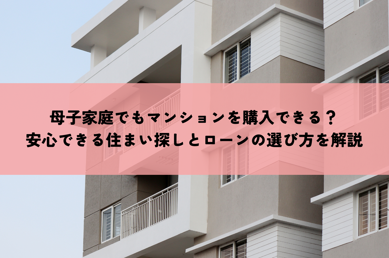 母子家庭でもマンションを購入できる？安心できる住まい探しとローンの選び方を解説